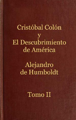 [Gutenberg 61832] • Cristóbal Colón y el descubrimiento de América, Tomo 2 / Historia de la geografía del nuevo continente y de los progresos de la astronomía náutica en los siglos XV y XVI